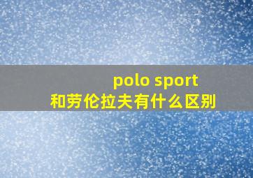 polo sport和劳伦拉夫有什么区别